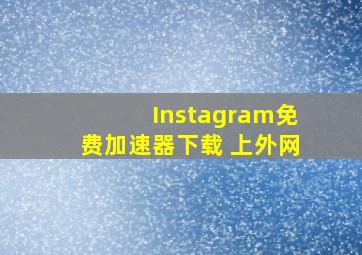 Instagram免费加速器下载 上外网